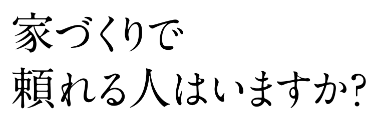 家づくりで頼れる人はいますか？